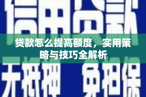 海拉尔贷款怎么提高额度，实用策略与技巧全解析