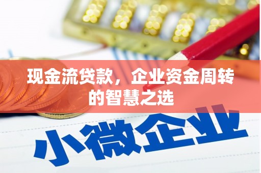 吴起现金流贷款，企业资金周转的智慧之选