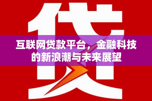 高安互联网贷款平台，金融科技的新浪潮与未来展望