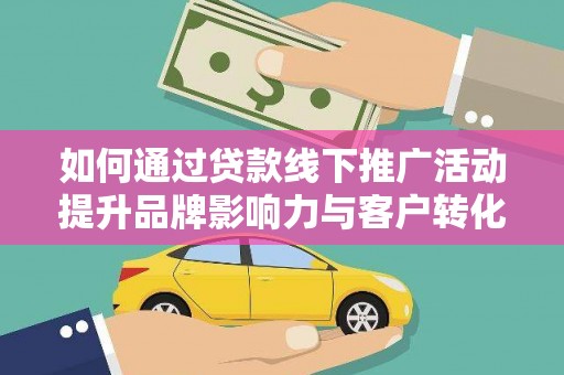 石门如何通过贷款线下推广活动提升品牌影响力与客户转化率