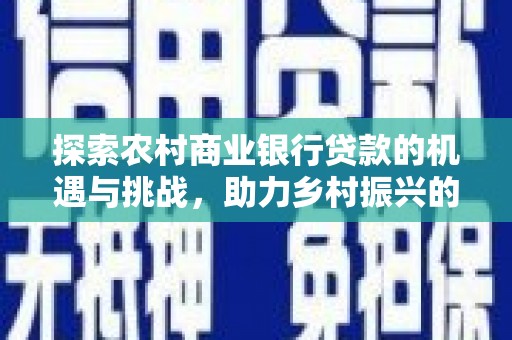 余杭探索农村商业银行贷款的机遇与挑战，助力乡村振兴的金融引擎