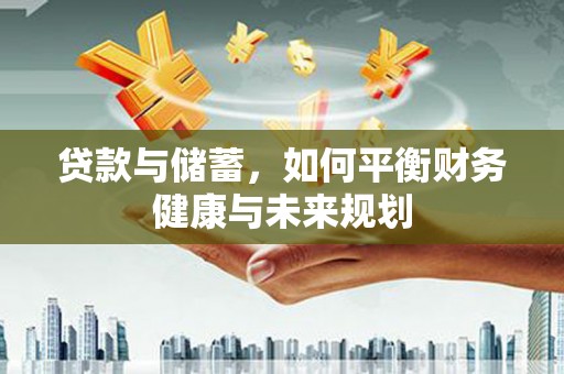比如贷款与储蓄，如何平衡财务健康与未来规划