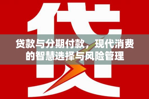 永寿贷款与分期付款，现代消费的智慧选择与风险管理