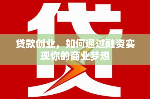 闻喜贷款创业，如何通过融资实现你的商业梦想