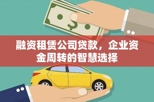 亳州融资租赁公司贷款，企业资金周转的智慧选择