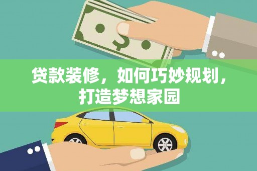 仁和贷款装修，如何巧妙规划，打造梦想家园