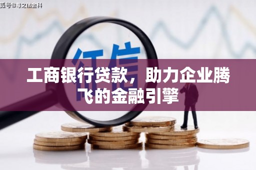 山南工商银行贷款，助力企业腾飞的金融引擎