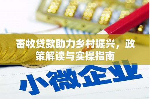 丹巴畜牧贷款助力乡村振兴，政策解读与实操指南