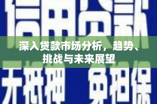 永川深入贷款市场分析，趋势、挑战与未来展望