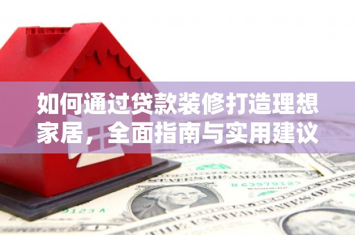 元宝如何通过贷款装修打造理想家居,全面指南与实用建议 元宝如何通过贷款装修打造理想家居,全面指南与实用建议