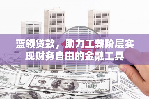 吉水蓝领贷款，助力工薪阶层实现财务自由的金融工具