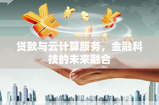 南岳贷款与云计算服务，金融科技的未来融合