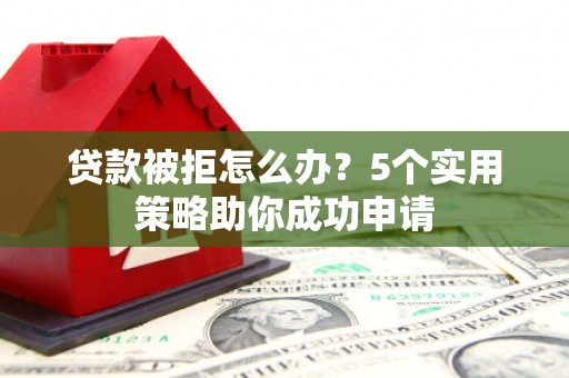 葵青贷款被拒怎么办？5个实用策略助你成功申请