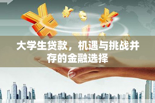 明光大学生贷款，机遇与挑战并存的金融选择