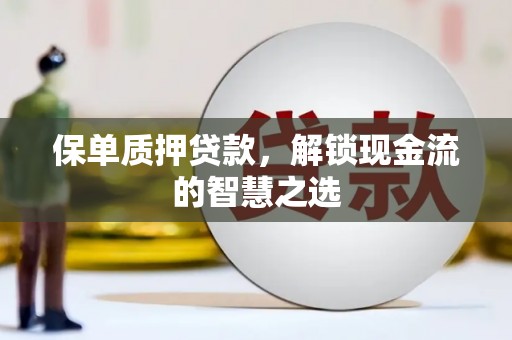 淮上保单质押贷款，解锁现金流的智慧之选