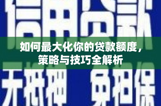 万丹如何最大化你的贷款额度，策略与技巧全解析