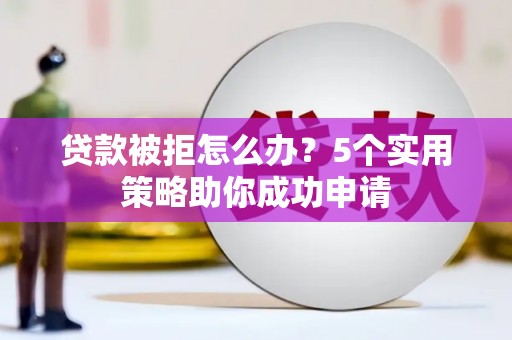 黑山贷款被拒怎么办？5个实用策略助你成功申请