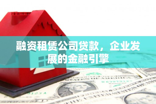 瑞穗融资租赁公司贷款，企业发展的金融引擎