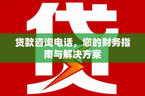 丰县贷款咨询电话，您的财务指南与解决方案