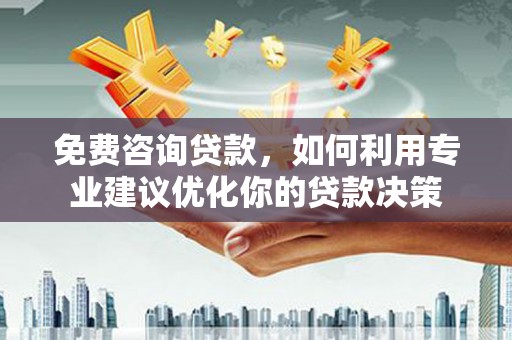 叠彩免费咨询贷款，如何利用专业建议优化你的贷款决策