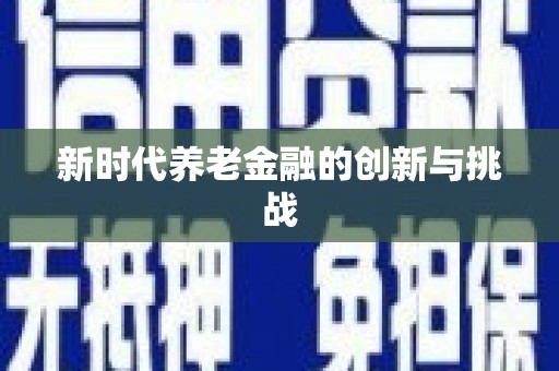 富平新时代养老金融的创新与挑战
