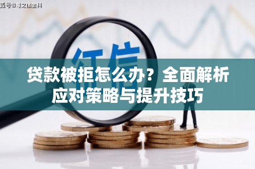 抚远贷款被拒怎么办？全面解析应对策略与提升技巧
