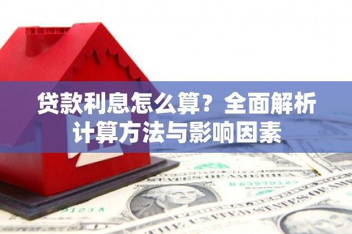 全南贷款利息怎么算？全面解析计算方法与影响因素