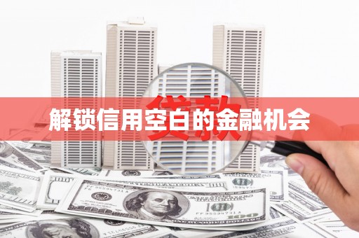 惠安解锁信用空白的金融机会