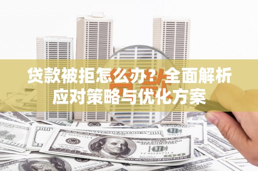 龙山贷款被拒怎么办？全面解析应对策略与优化方案