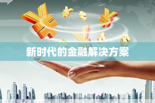 巧家新时代的金融解决方案
